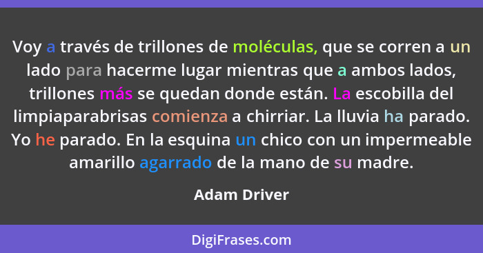 Voy a través de trillones de moléculas, que se corren a un lado para hacerme lugar mientras que a ambos lados, trillones más se quedan d... - Adam Driver