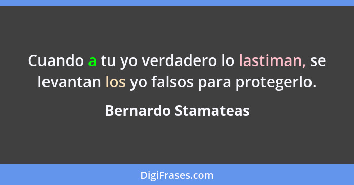 Cuando a tu yo verdadero lo lastiman, se levantan los yo falsos para protegerlo.... - Bernardo Stamateas