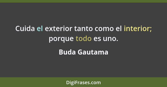 Cuida el exterior tanto como el interior; porque todo es uno.... - Buda Gautama