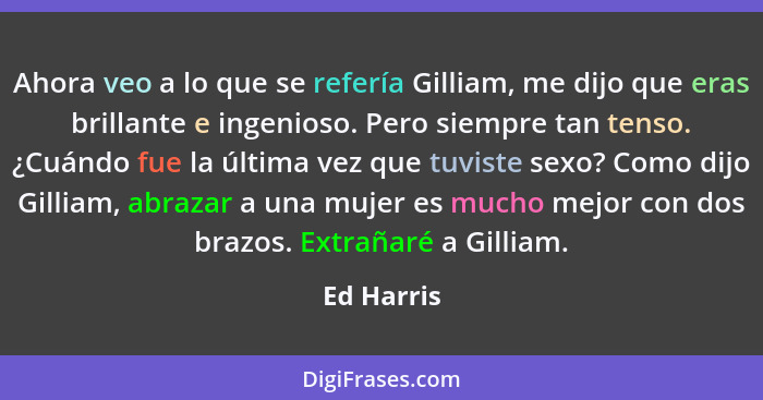 Ahora veo a lo que se refería Gilliam, me dijo que eras brillante e ingenioso. Pero siempre tan tenso. ¿Cuándo fue la última vez que tuvis... - Ed Harris