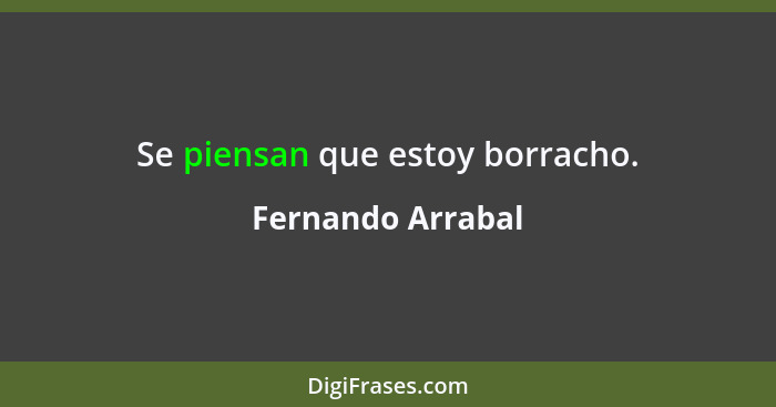 Se piensan que estoy borracho.... - Fernando Arrabal