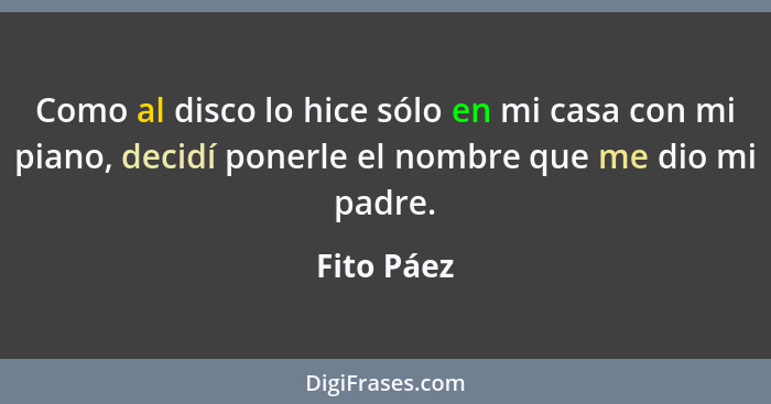 Como al disco lo hice sólo en mi casa con mi piano, decidí ponerle el nombre que me dio mi padre.... - Fito Páez