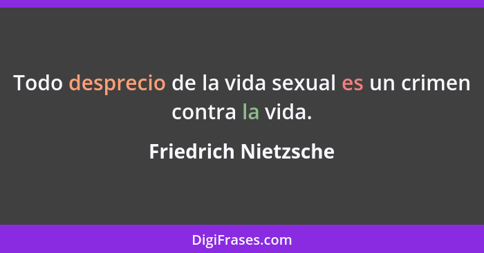 Todo desprecio de la vida sexual es un crimen contra la vida.... - Friedrich Nietzsche