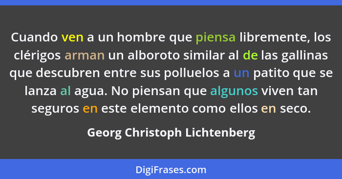 Cuando ven a un hombre que piensa libremente, los clérigos arman un alboroto similar al de las gallinas que descubren en... - Georg Christoph Lichtenberg