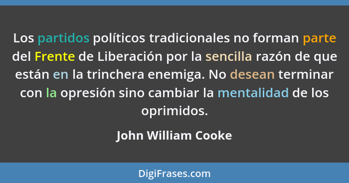 Los partidos políticos tradicionales no forman parte del Frente de Liberación por la sencilla razón de que están en la trinchera... - John William Cooke