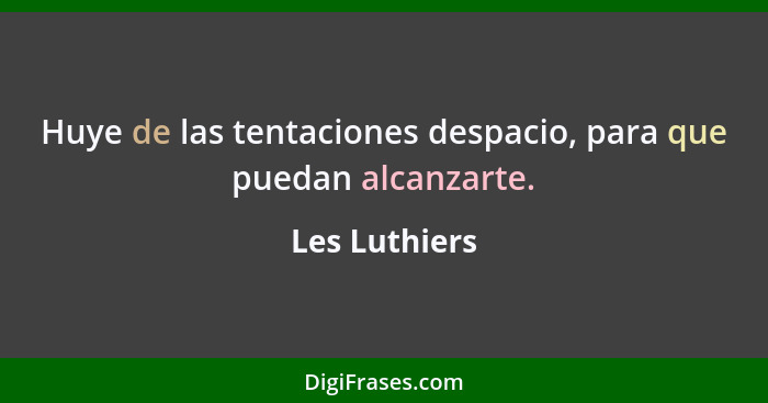 Huye de las tentaciones despacio, para que puedan alcanzarte.... - Les Luthiers