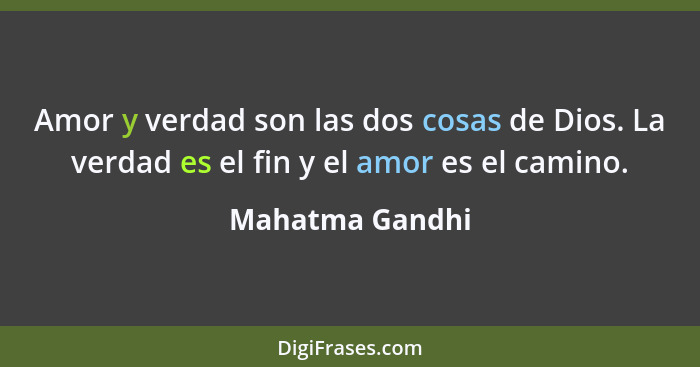 Amor y verdad son las dos cosas de Dios. La verdad es el fin y el amor es el camino.... - Mahatma Gandhi