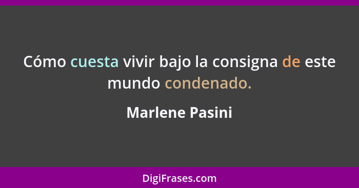 Cómo cuesta vivir bajo la consigna de este mundo condenado.... - Marlene Pasini