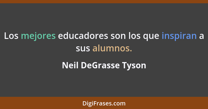 Los mejores educadores son los que inspiran a sus alumnos.... - Neil DeGrasse Tyson
