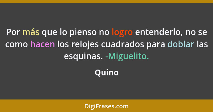 Por más que lo pienso no logro entenderlo, no se como hacen los relojes cuadrados para doblar las esquinas. -Miguelito.... - Quino