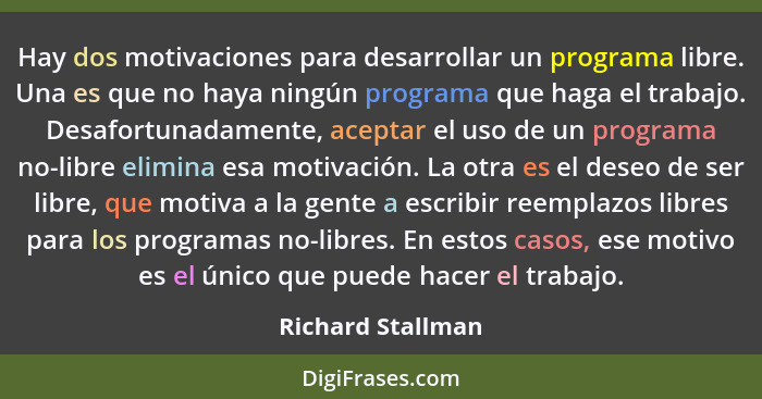 Hay dos motivaciones para desarrollar un programa libre. Una es que no haya ningún programa que haga el trabajo. Desafortunadamente... - Richard Stallman