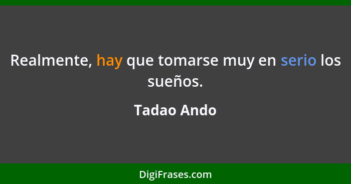 Realmente, hay que tomarse muy en serio los sueños.... - Tadao Ando