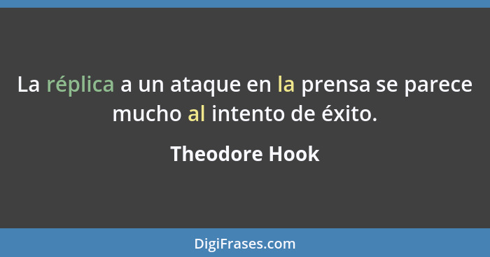 La réplica a un ataque en la prensa se parece mucho al intento de éxito.... - Theodore Hook