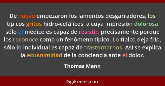 De nuevo empezaron los lamentos desgarradores, los típicos gritos hidro-cefálicos, a cuya impresión dolorosa sólo el médico es capaz de... - Thomas Mann