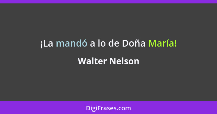 ¡La mandó a lo de Doña María!... - Walter Nelson