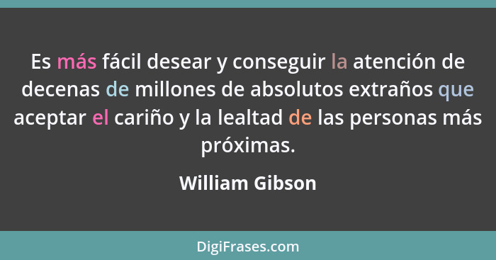 Es más fácil desear y conseguir la atención de decenas de millones de absolutos extraños que aceptar el cariño y la lealtad de las pe... - William Gibson