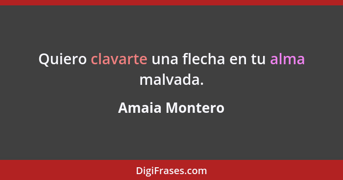 Quiero clavarte una flecha en tu alma malvada.... - Amaia Montero