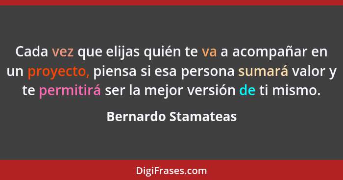 Cada vez que elijas quién te va a acompañar en un proyecto, piensa si esa persona sumará valor y te permitirá ser la mejor versió... - Bernardo Stamateas