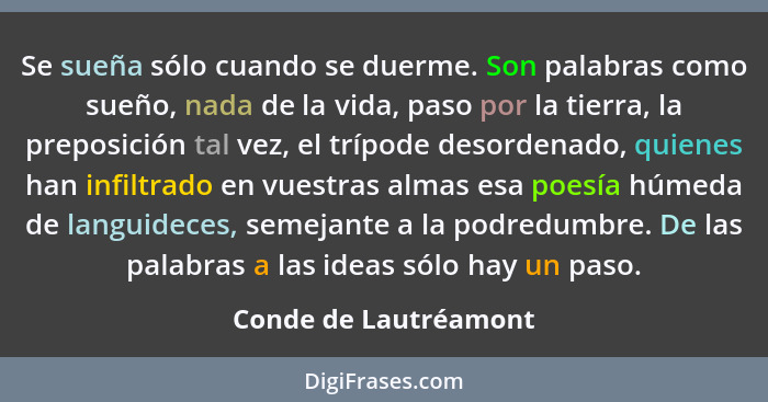 Se sueña sólo cuando se duerme. Son palabras como sueño, nada de la vida, paso por la tierra, la preposición tal vez, el trípod... - Conde de Lautréamont