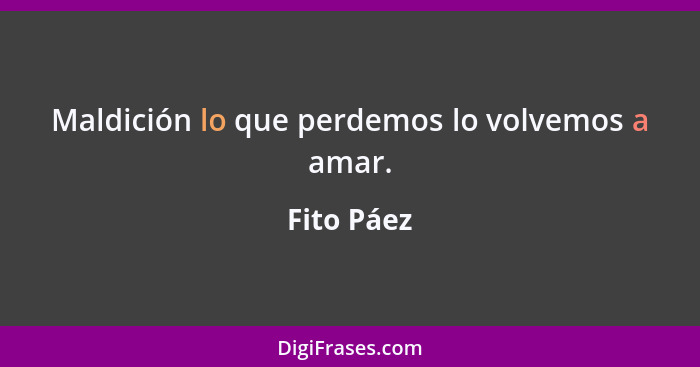 Maldición lo que perdemos lo volvemos a amar.... - Fito Páez