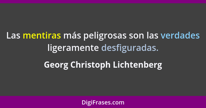 Las mentiras más peligrosas son las verdades ligeramente desfiguradas.... - Georg Christoph Lichtenberg