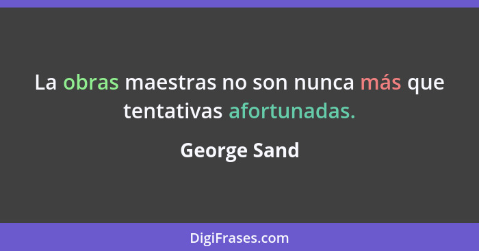 La obras maestras no son nunca más que tentativas afortunadas.... - George Sand