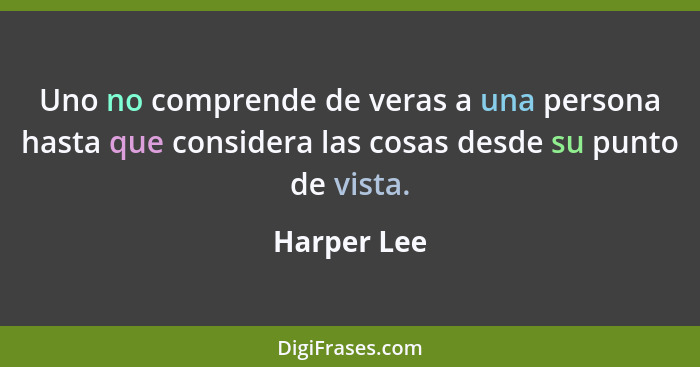 Uno no comprende de veras a una persona hasta que considera las cosas desde su punto de vista.... - Harper Lee