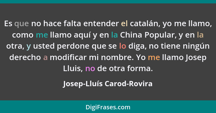 Es que no hace falta entender el catalán, yo me llamo, como me llamo aquí y en la China Popular, y en la otra, y usted perd... - Josep-Lluís Carod-Rovira