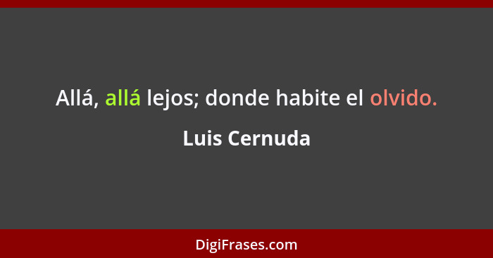 Allá, allá lejos; donde habite el olvido.... - Luis Cernuda