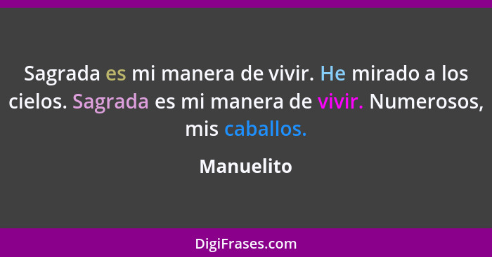 Sagrada es mi manera de vivir. He mirado a los cielos. Sagrada es mi manera de vivir. Numerosos, mis caballos.... - Manuelito