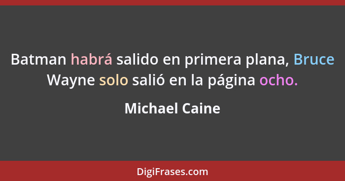 Batman habrá salido en primera plana, Bruce Wayne solo salió en la página ocho.... - Michael Caine