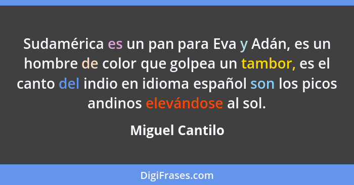 Sudamérica es un pan para Eva y Adán, es un hombre de color que golpea un tambor, es el canto del indio en idioma español son los pic... - Miguel Cantilo