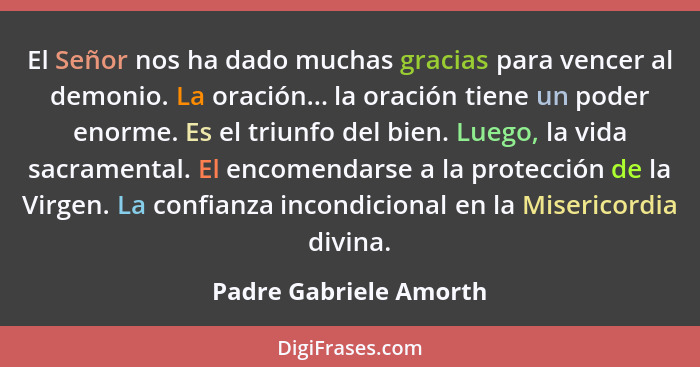 El Señor nos ha dado muchas gracias para vencer al demonio. La oración... la oración tiene un poder enorme. Es el triunfo del... - Padre Gabriele Amorth