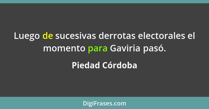 Luego de sucesivas derrotas electorales el momento para Gaviria pasó.... - Piedad Córdoba