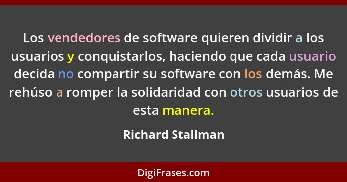 Los vendedores de software quieren dividir a los usuarios y conquistarlos, haciendo que cada usuario decida no compartir su softwar... - Richard Stallman