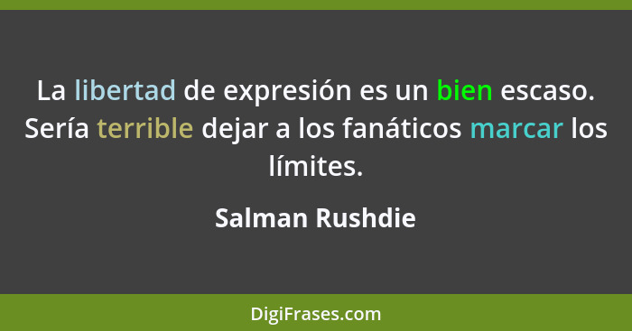 La libertad de expresión es un bien escaso. Sería terrible dejar a los fanáticos marcar los límites.... - Salman Rushdie