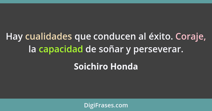 Hay cualidades que conducen al éxito. Coraje, la capacidad de soñar y perseverar.... - Soichiro Honda