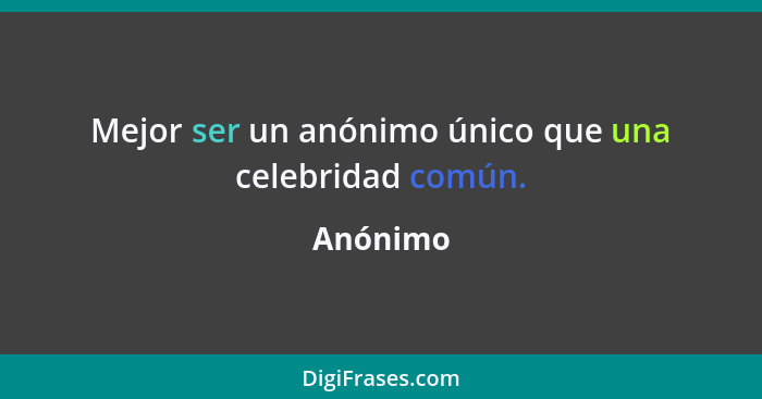 Mejor ser un anónimo único que una celebridad común.... - Anónimo