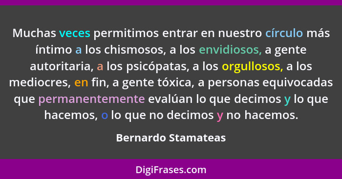 Muchas veces permitimos entrar en nuestro círculo más íntimo a los chismosos, a los envidiosos, a gente autoritaria, a los psicóp... - Bernardo Stamateas