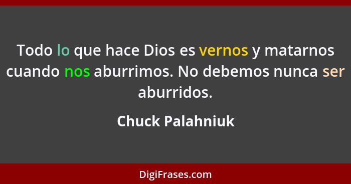 Todo lo que hace Dios es vernos y matarnos cuando nos aburrimos. No debemos nunca ser aburridos.... - Chuck Palahniuk