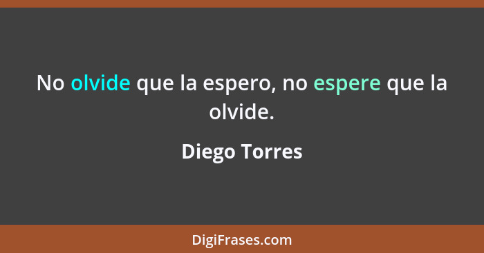 No olvide que la espero, no espere que la olvide.... - Diego Torres