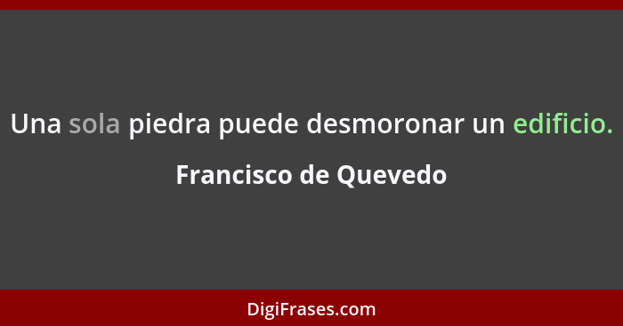 Una sola piedra puede desmoronar un edificio.... - Francisco de Quevedo