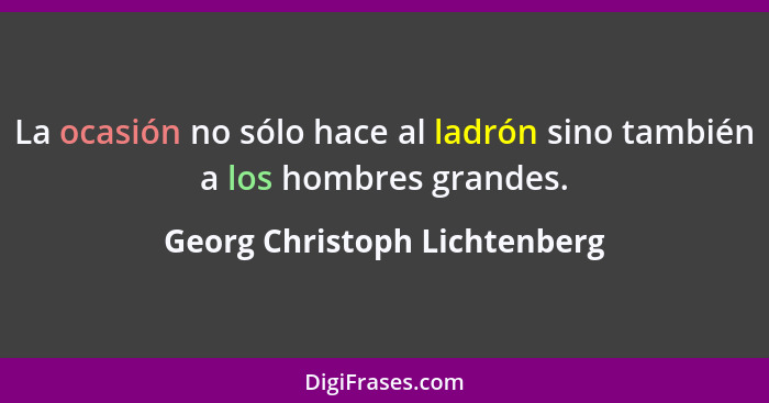 La ocasión no sólo hace al ladrón sino también a los hombres grandes.... - Georg Christoph Lichtenberg