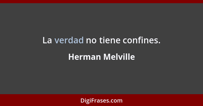 La verdad no tiene confines.... - Herman Melville