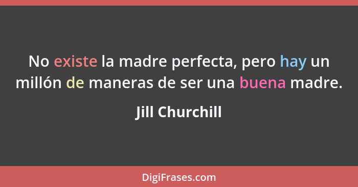 No existe la madre perfecta, pero hay un millón de maneras de ser una buena madre.... - Jill Churchill