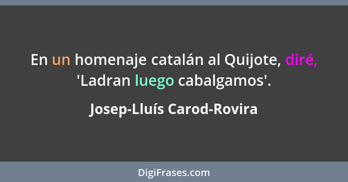 En un homenaje catalán al Quijote, diré, 'Ladran luego cabalgamos'.... - Josep-Lluís Carod-Rovira