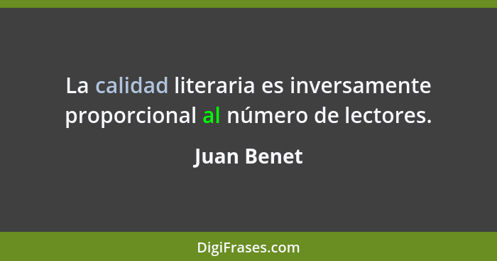 La calidad literaria es inversamente proporcional al número de lectores.... - Juan Benet