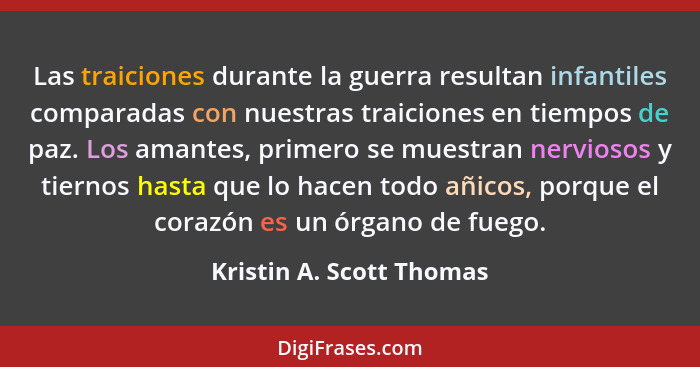 Las traiciones durante la guerra resultan infantiles comparadas con nuestras traiciones en tiempos de paz. Los amantes, prim... - Kristin A. Scott Thomas