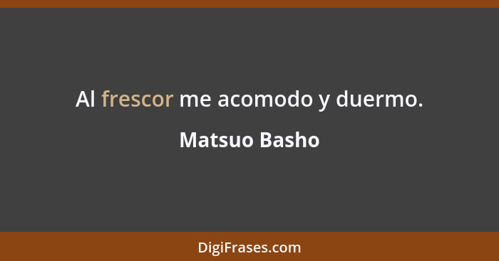 Al frescor me acomodo y duermo.... - Matsuo Basho