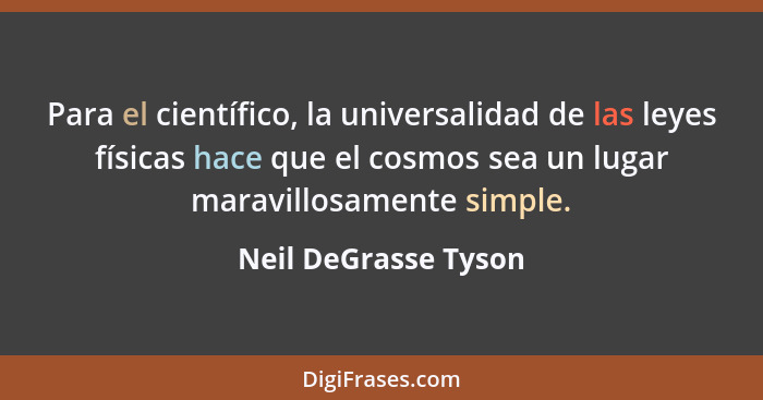 Para el científico, la universalidad de las leyes físicas hace que el cosmos sea un lugar maravillosamente simple.... - Neil DeGrasse Tyson